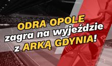 Odra Opole zagra na wyjeździe z Arką Gdynia