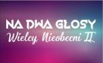 NA DWA GŁOSY - Wielcy Nieobecni II