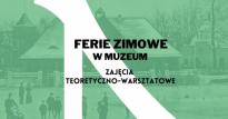 Ferie zimowe w Muzeum - zajęcia teoretyczno-warsztatowe