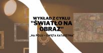 Wykład z cyklu "Światło na obraz": Jan Cybis "Na polu - Święta Katarzyna"