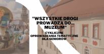 "Wszystkie drogi prowadzą do... Muzeum" - cykliczne oprowadzania tematyczne dla Seniorów