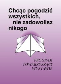 Program towarzyszący wystawie "Chcąc pogodzić wszystkich, nie zadowolisz nikogo"